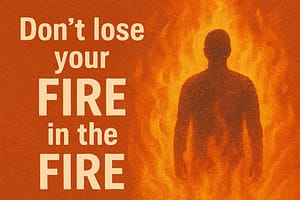 Don't lose your fire in the fire.